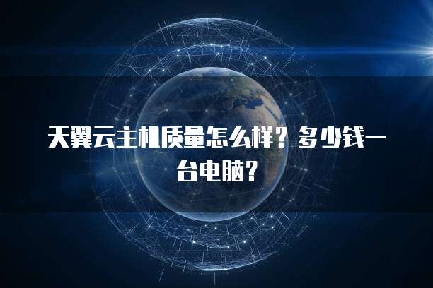天翼云主机质量怎么样？多少钱一台电脑？