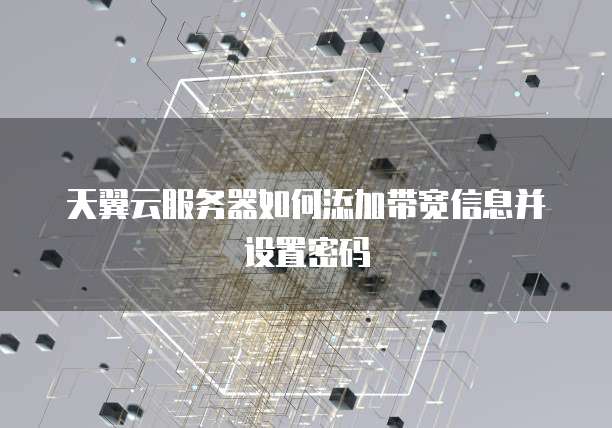 天翼云服务器如何添加带宽信息并设置密码