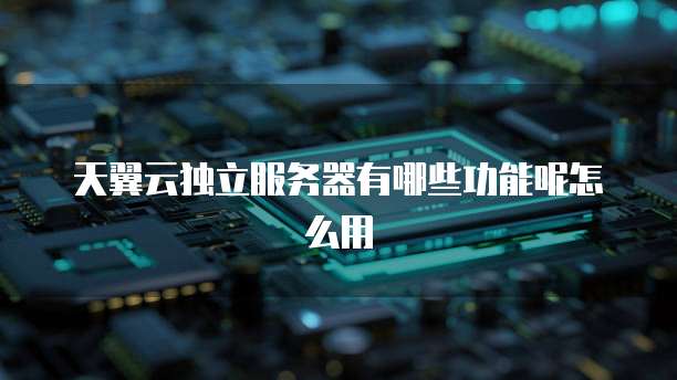 天翼云独立服务器有哪些功能呢怎么用