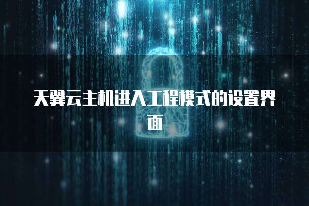 天翼云主机进入工程模式的设置界面