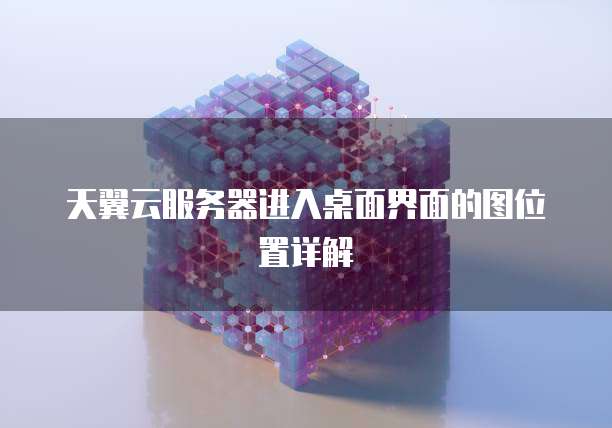 天翼云服务器进入桌面界面的图位置详解