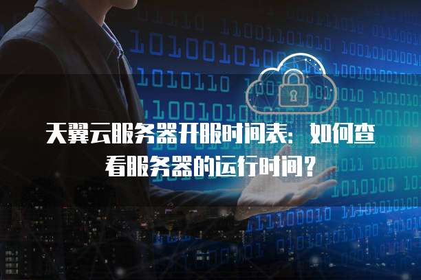 天翼云服务器开服时间表：如何查看服务器的运行时间？