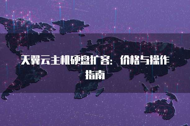天翼云主机硬盘扩容：价格与操作指南