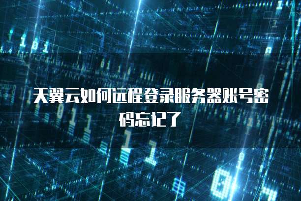 天翼云如何远程登录服务器账号密码忘记了