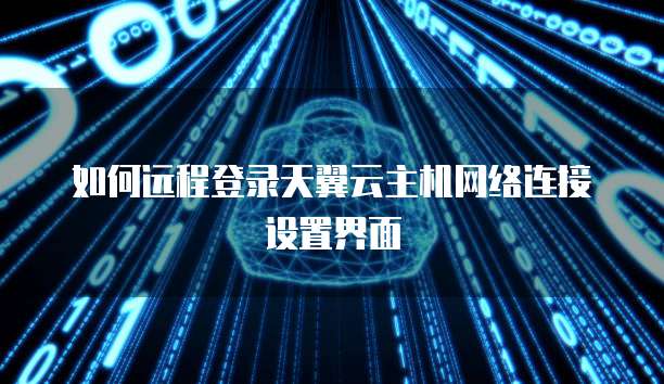 如何远程登录天翼云主机网络连接设置界面