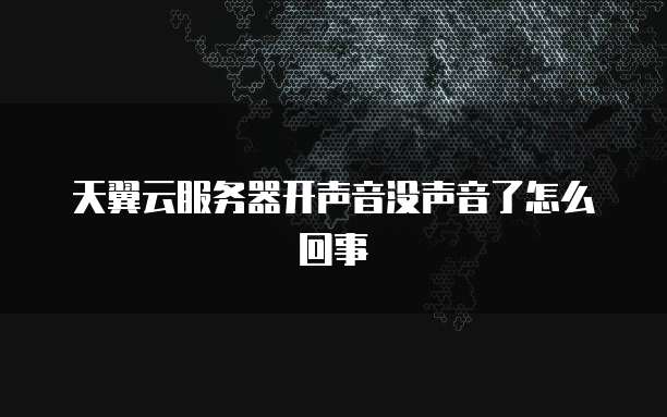 天翼云服务器开声音没声音了怎么回事
