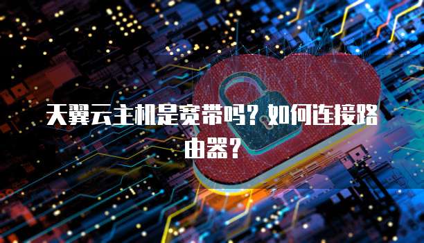 天翼云主机是宽带吗？如何连接路由器？