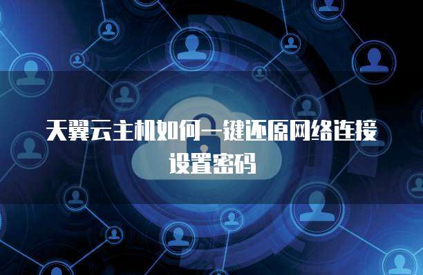 天翼云主机如何一键还原网络连接设置密码