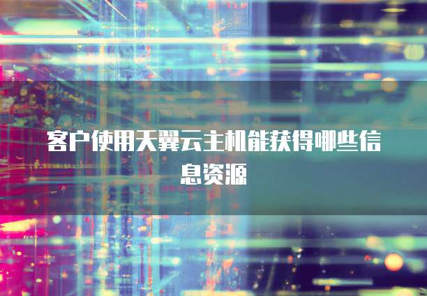 客户使用天翼云主机能获得哪些信息资源