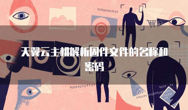 天翼云主机解析固件文件的名称和密码
