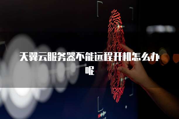 天翼云服务器不能远程开机怎么办呢
