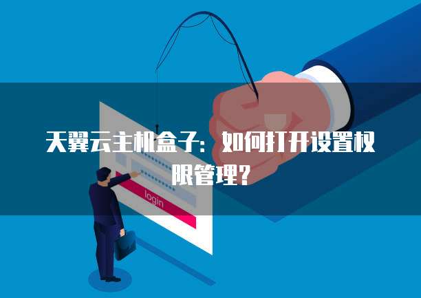 天翼云主机盒子：如何打开设置权限管理？