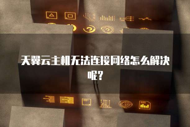 天翼云主机无法连接网络怎么解决呢？