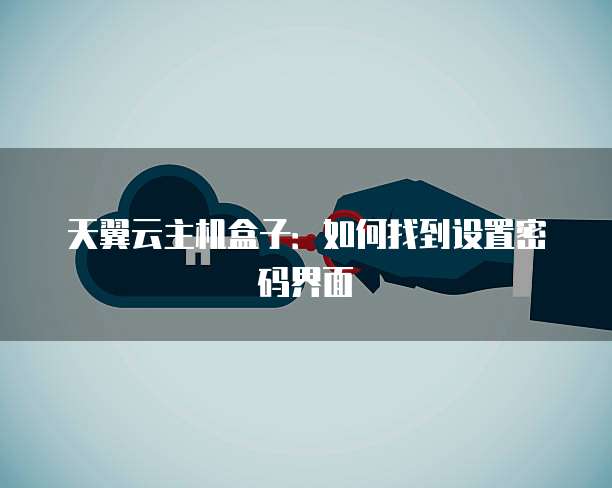 天翼云主机盒子：如何找到设置密码界面