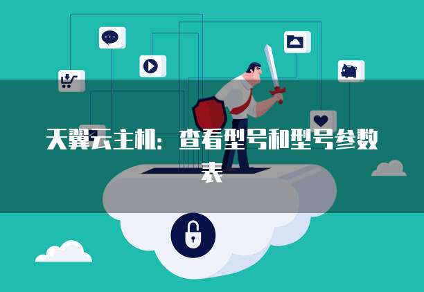 天翼云主机：查看型号和型号参数表
