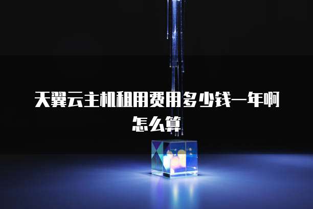 天翼云主机租用费用多少钱一年啊怎么算