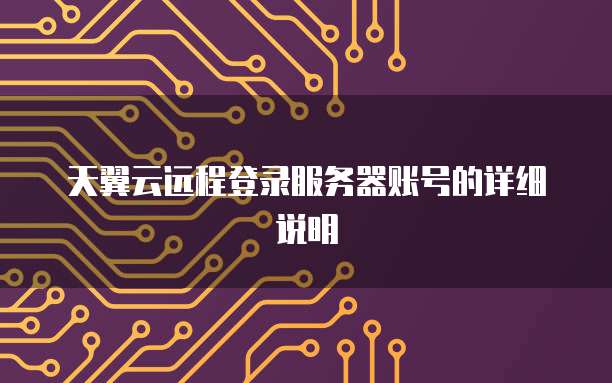 天翼云远程登录服务器账号的详细说明