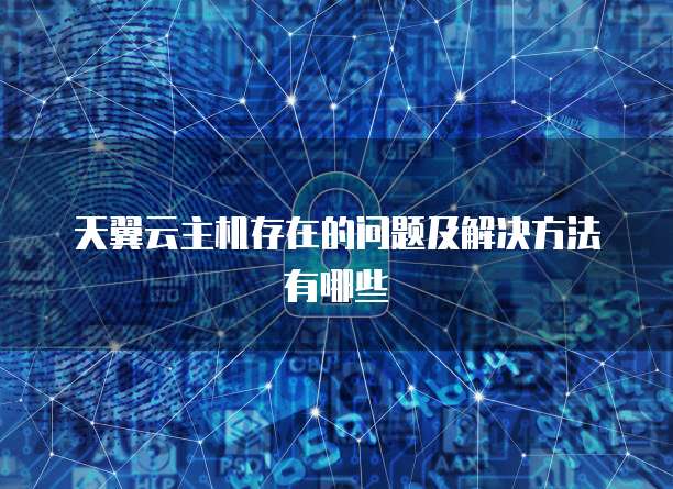 天翼云主机存在的问题及解决方法有哪些