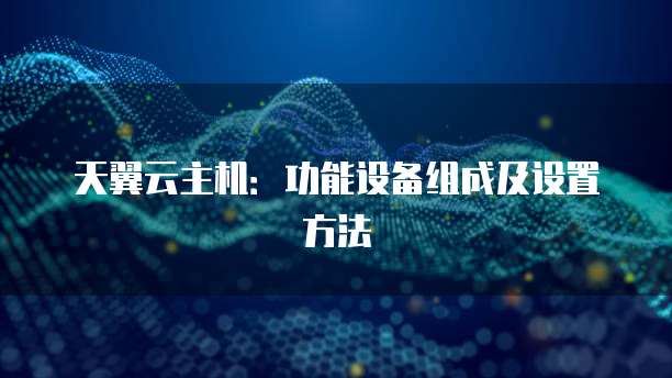 天翼云主机：功能设备组成及设置方法