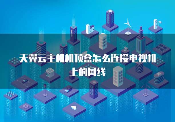 天翼云主机机顶盒怎么连接电视机上的网线