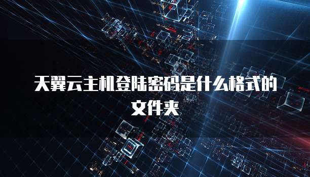 天翼云主机登陆密码是什么格式的文件夹