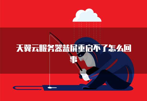 天翼云服务器蓝屏重启不了怎么回事