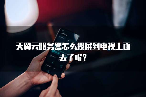 天翼云服务器怎么投屏到电视上面去了呢？
