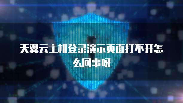 天翼云主机登录演示页面打不开怎么回事呀