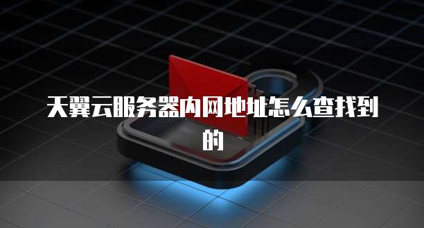 天翼云服务器内网地址怎么查找到的