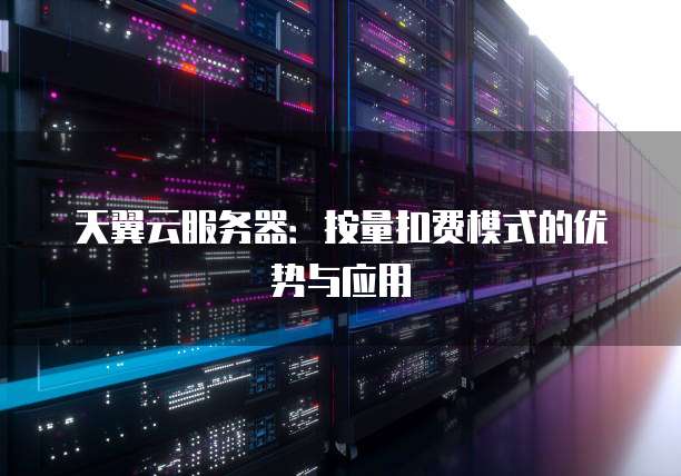 天翼云服务器：按量扣费模式的优势与应用