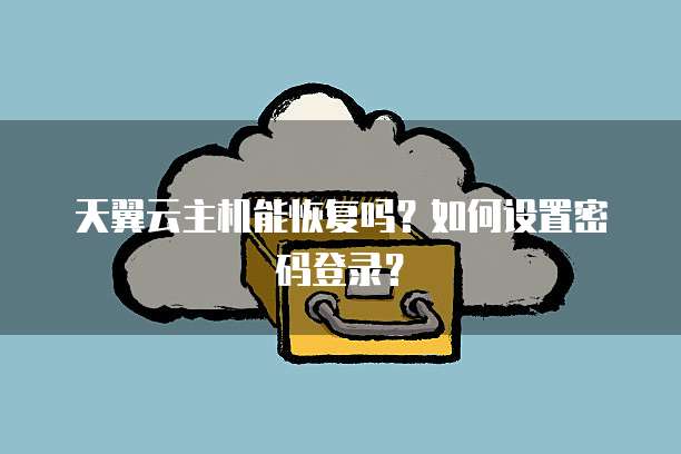 天翼云主机能恢复吗？如何设置密码登录？