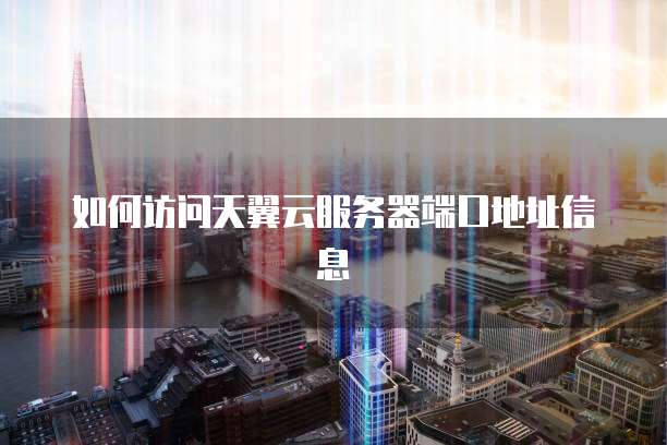 如何访问天翼云服务器端口地址信息