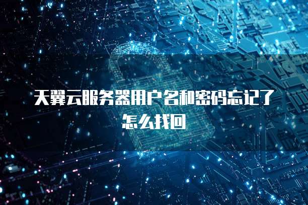 天翼云服务器用户名和密码忘记了怎么找回