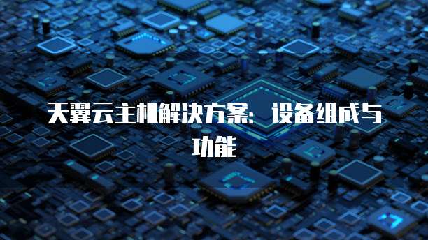 天翼云主机解决方案：设备组成与功能