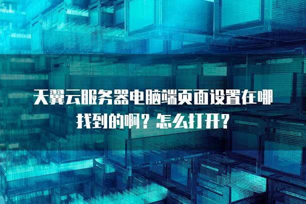 天翼云服务器电脑端页面设置在哪找到的啊？怎么打开？
