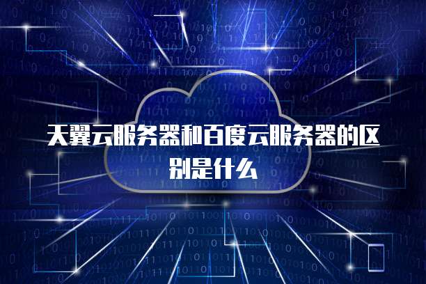 天翼云服务器和百度云服务器的区别是什么