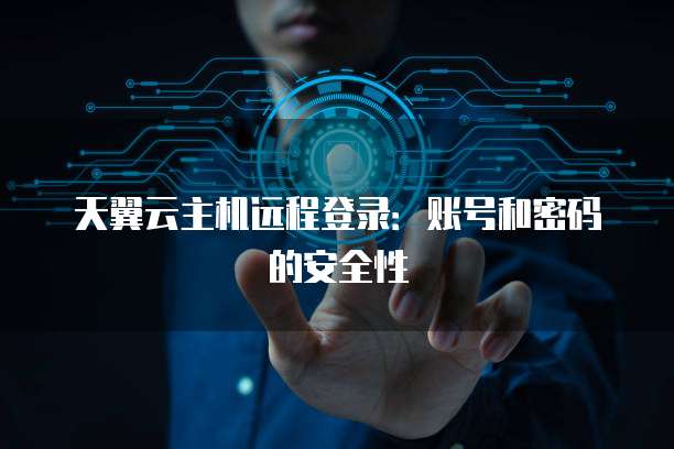 天翼云主机远程登录：账号和密码的安全性