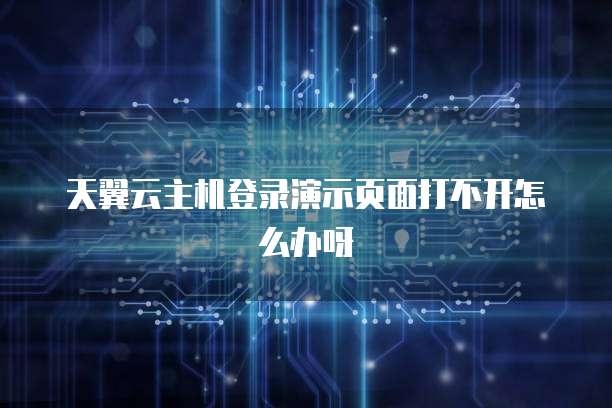 天翼云主机登录演示页面打不开怎么办呀