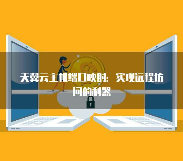 天翼云主机端口映射：实现远程访问的利器