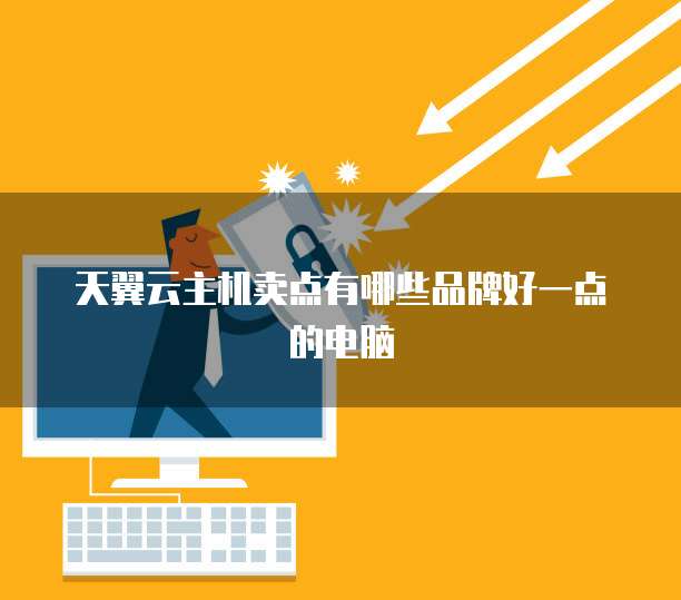 天翼云主机卖点有哪些品牌好一点的电脑