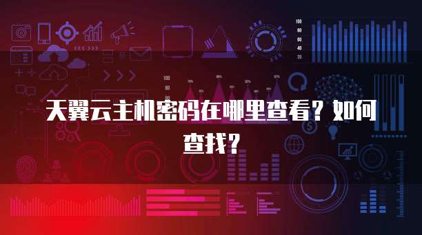 天翼云主机密码在哪里查看？如何查找？
