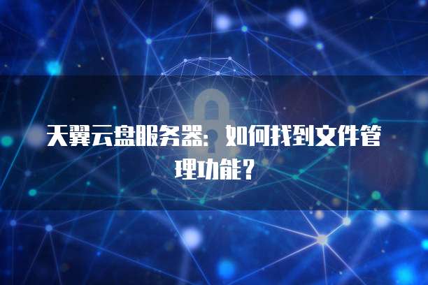 天翼云盘服务器：如何找到文件管理功能？