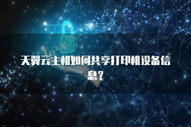 天翼云主机如何共享打印机设备信息？