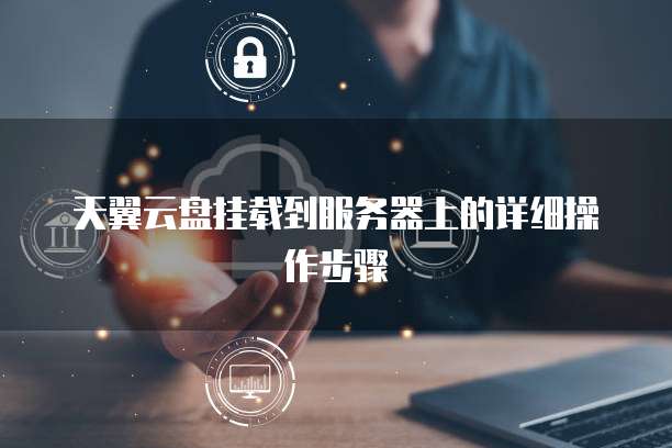 天翼云盘挂载到服务器上的详细操作步骤