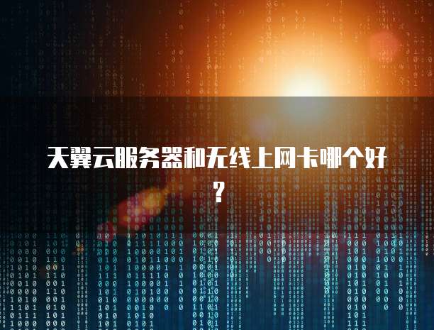 天翼云服务器和无线上网卡哪个好？