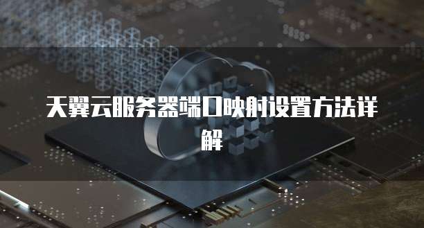 天翼云服务器端口映射设置方法详解