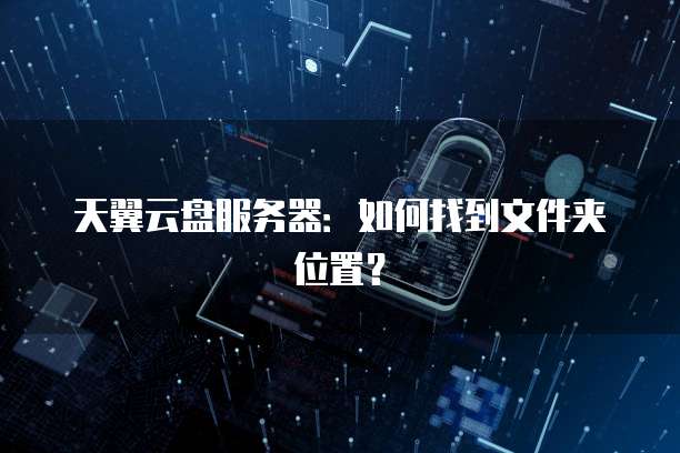 天翼云盘服务器：如何找到文件夹位置？