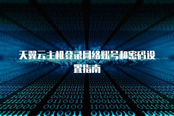 天翼云主机登录网络账号和密码设置指南