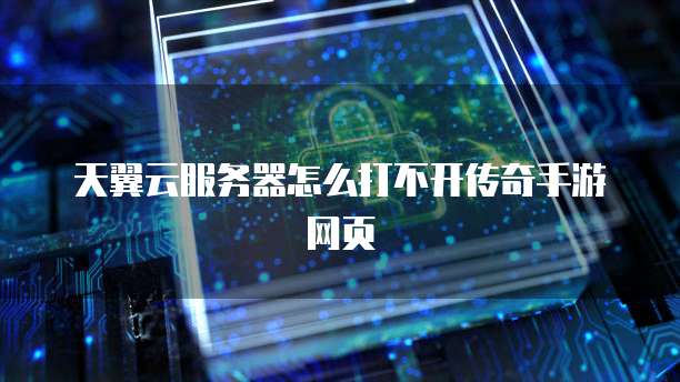 天翼云服务器怎么打不开传奇手游网页