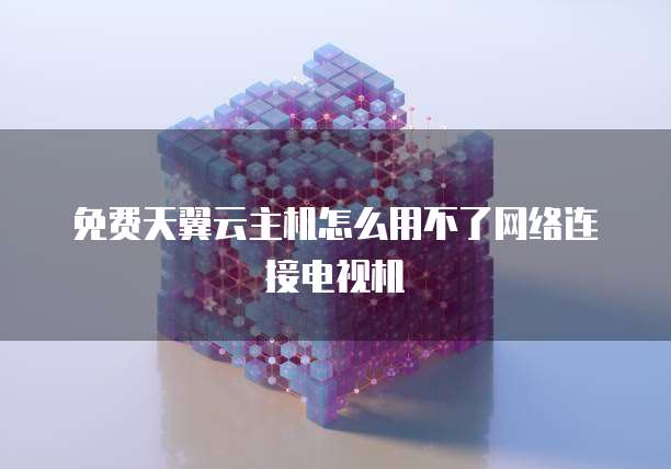 免费天翼云主机怎么用不了网络连接电视机